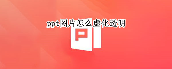 ppt图片怎么虚化透明