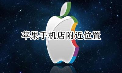 苹果手机店附近位置 附近的苹果手机店在哪里