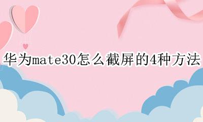 华为mate30 怎么截屏 华为mate30怎么截屏的4种方法