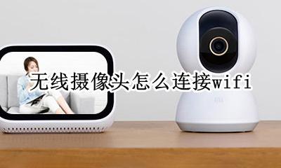 无线摄像头怎么连接wifi 无线摄像头怎么连接硬盘录像机