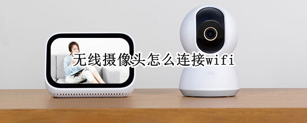 无线摄像头怎么连接wifi