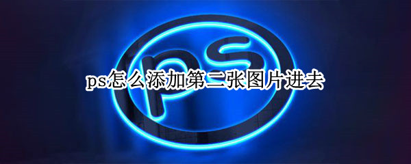 ps怎么添加第二张图片进去