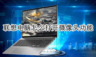 联想电脑怎么打开摄像头功能 联想笔记本电脑如何打开摄像头功能