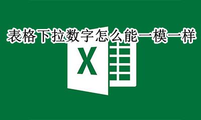 表格怎么下拉一样的数字 表格下拉数字怎么能一模一样