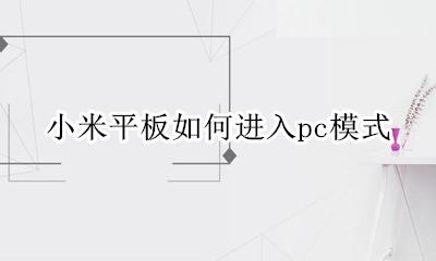 小米怎么进入pc模式 小米平板如何进入pc模式