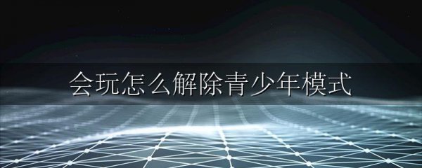 会玩怎么解除青少年模式