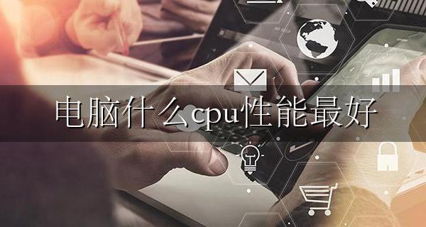 电脑什么cpu性能最好 什么样的cpu性能最好