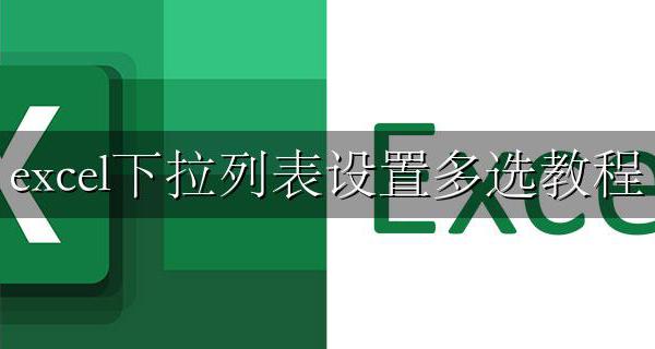excel下拉列表设置多选教程 excel表格下拉菜单如何多选