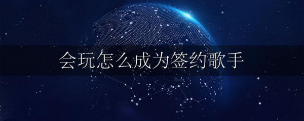 会玩怎么成为签约歌手