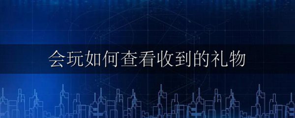 会玩如何查看收到的礼物