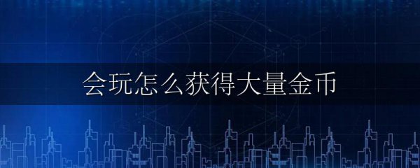 会玩怎么获得大量金币