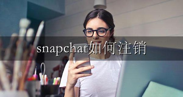 snapchat如何注销 手机snapchat怎么注销邮箱
