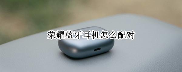 荣耀蓝牙耳机怎么配对