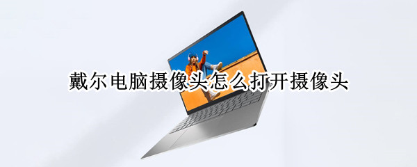 戴尔电脑摄像头怎么打开摄像头