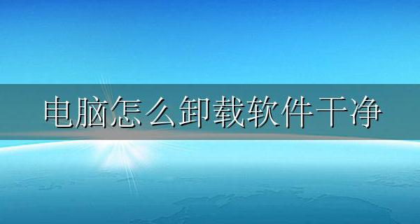 电脑怎么卸载软件干净 台式电脑怎么卸载软件干净