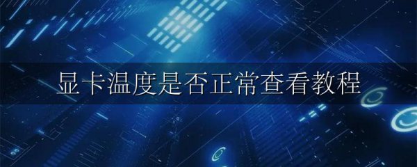 显卡温度是否正常查看教程