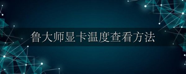鲁大师显卡温度查看方法