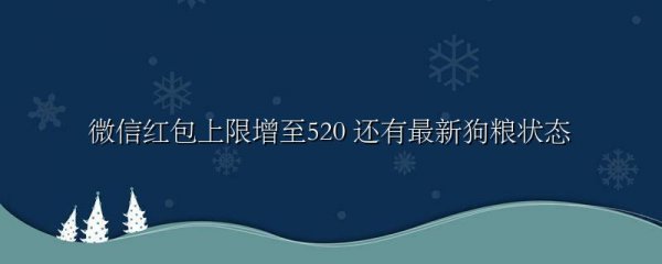 微信红包上限增至520 还有最新狗粮状态