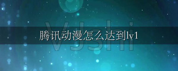 腾讯动漫怎么达到lv1