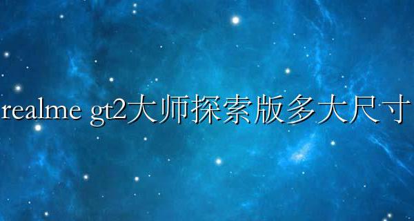 realmegt大师探索版屏幕尺寸 realme gt2大师探索版多大尺寸