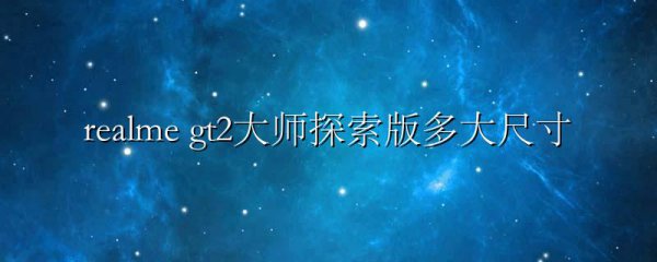 realme gt2大师探索版多大尺寸