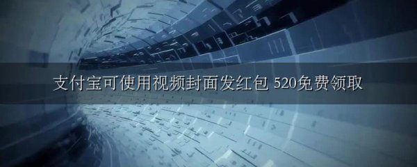 支付宝可使用视频封面发红包 520免费领取