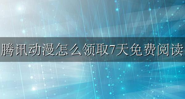 腾讯动漫怎么领取7天免费阅读 腾讯动漫怎么领取7天免费阅读视频讲解