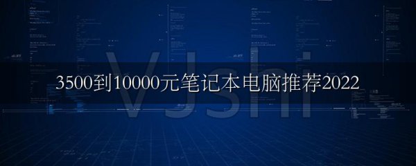 3500到10000元笔记本电脑推荐2022
