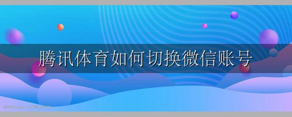 腾讯体育如何切换微信账号
