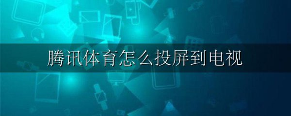 腾讯体育怎么投屏到电视