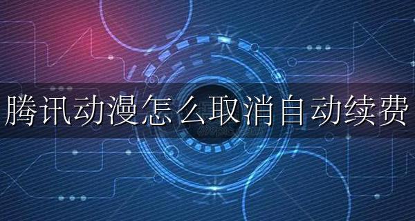 腾讯动漫怎么取消自动续费 腾讯动漫如何取消自动续费教程