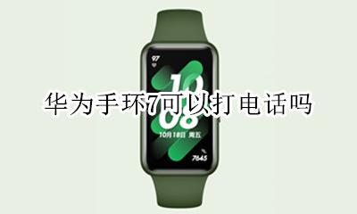 华为能打电话的手环 华为手环7可以打电话吗
