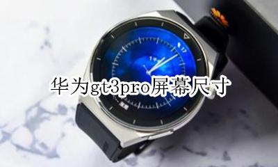 华为gt3pro屏幕尺寸 华为gt3pro表盘多大