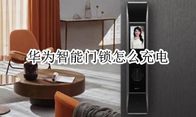 华为智能锁使用方法 华为智能门锁怎么充电