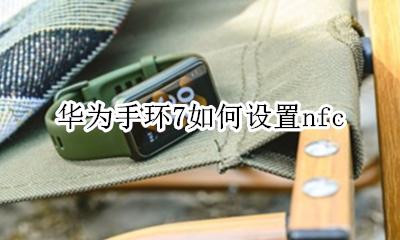 华为手环哪里设置 华为手环7如何设置nfc