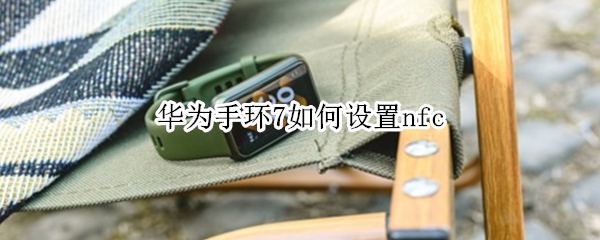 华为手环7如何设置nfc