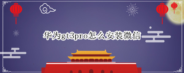 华为gt3pro怎么安装微信
