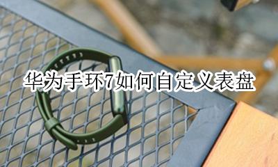 华为手环7如何自定义表盘 华为手环怎么设置自定义表盘