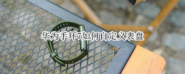 华为手环7如何自定义表盘