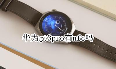 华为gt3pro有nfc吗 华为band3pro有nfc功能吗