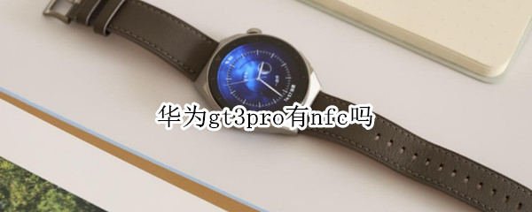 华为gt3pro有nfc吗