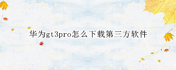 华为gt3pro怎么下载第三方软件