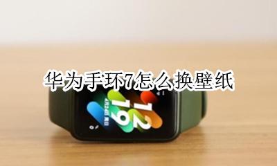 华为手环能换壁纸吗 华为手环7怎么换壁纸