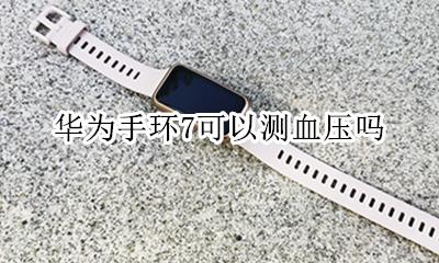 华为手环7可以测血压吗 华为手环7可以测量血压吗