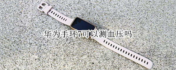 华为手环7可以测血压吗