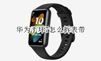 华为手环7怎么拆表带 华为手环7的表带怎么拆