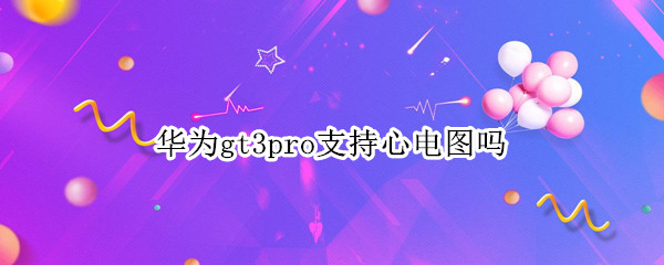 华为gt3pro支持心电图吗