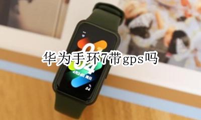 华为手环7带gps吗 华为手环7支持gps吗