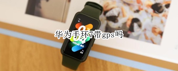 华为手环7带gps吗