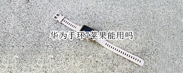 华为手环7苹果能用吗